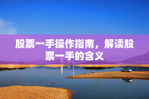 股票一手操作指南，解读股票一手的含义