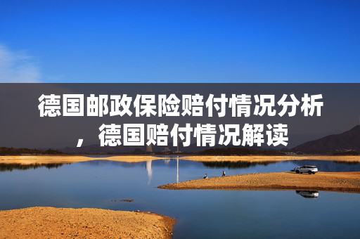 德国邮政保险赔付情况分析，德国赔付情况解读