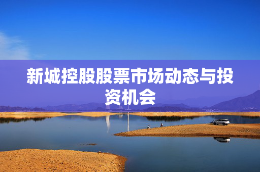 新城控股股票市场动态与投资机会