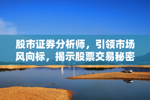 股市证券分析师，引领市场风向标，揭示股票交易秘密