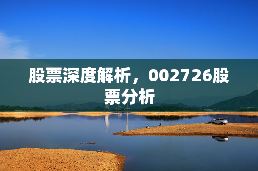 股票深度解析，002726股票分析
