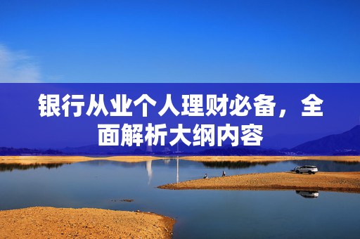 银行从业个人理财必备，全面解析大纲内容