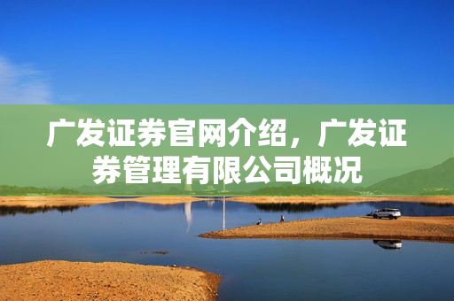 广发证券官网介绍，广发证券管理有限公司概况