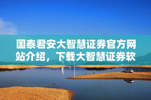 国泰君安大智慧证券官方网站介绍，下载大智慧证券软件