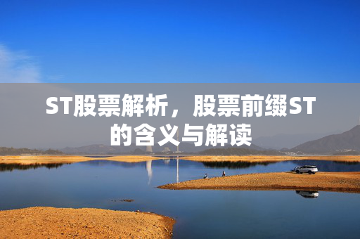 ST股票解析，股票前缀ST的含义与解读