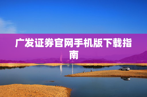广发证券官网手机版下载指南