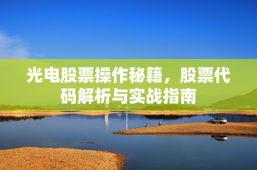 光电股票操作秘籍，股票代码解析与实战指南