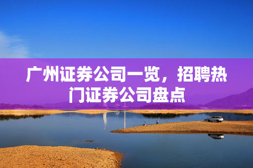 广州证券公司一览，招聘热门证券公司盘点
