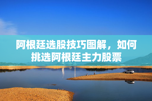 阿根廷选股技巧图解，如何挑选阿根廷主力股票