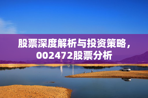股票深度解析与投资策略，002472股票分析