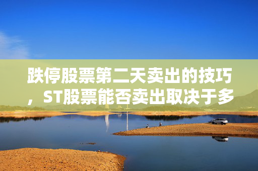 跌停股票第二天卖出的技巧，ST股票能否卖出取决于多种因素