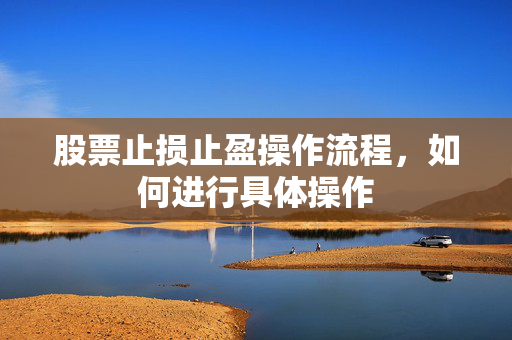 股票止损止盈操作流程，如何进行具体操作