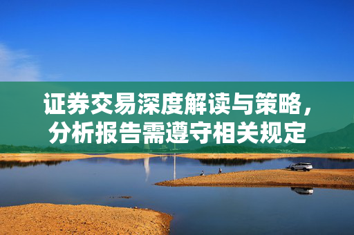 证券交易深度解读与策略，分析报告需遵守相关规定