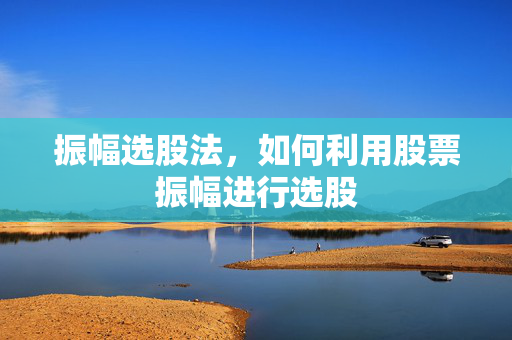 振幅选股法，如何利用股票振幅进行选股