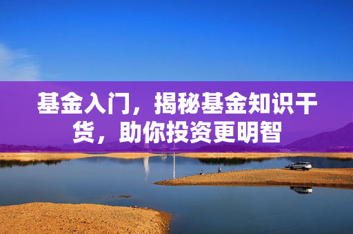 基金入门，揭秘基金知识干货，助你投资更明智