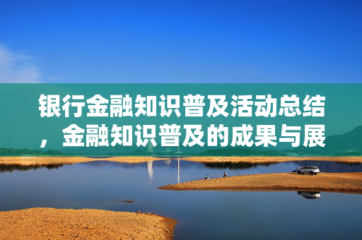 银行金融知识普及活动总结，金融知识普及的成果与展望