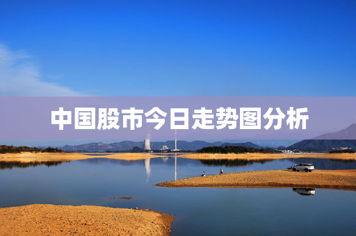 中国股市今日走势图分析