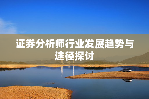 证券分析师行业发展趋势与途径探讨