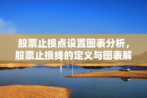 股票止损点设置图表分析，股票止损线的定义与图表解读