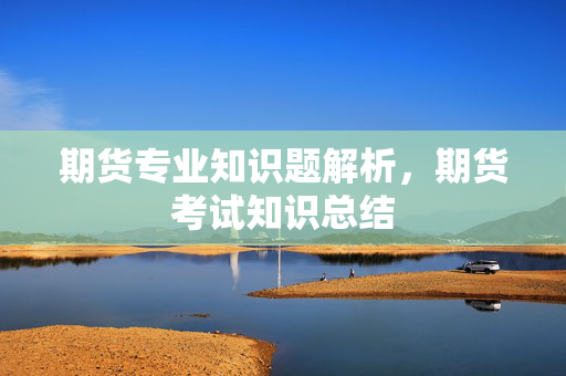 期货专业知识题解析，期货考试知识总结