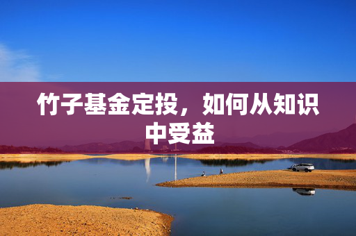 竹子基金定投，如何从知识中受益