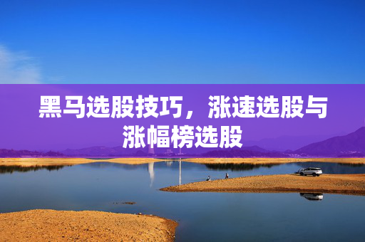 黑马选股技巧，涨速选股与涨幅榜选股