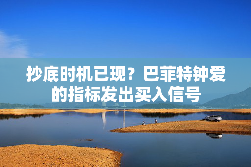 抄底时机已现？巴菲特钟爱的指标发出买入信号
