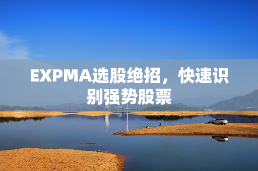 EXPMA选股绝招，快速识别强势股票