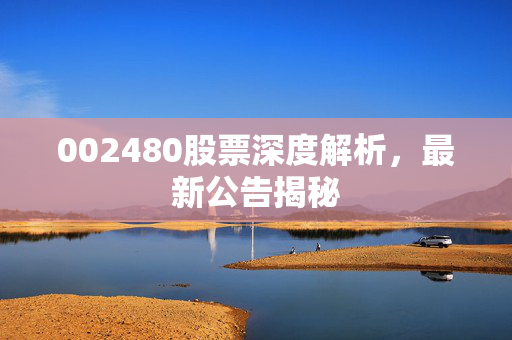 002480股票深度解析，最新公告揭秘