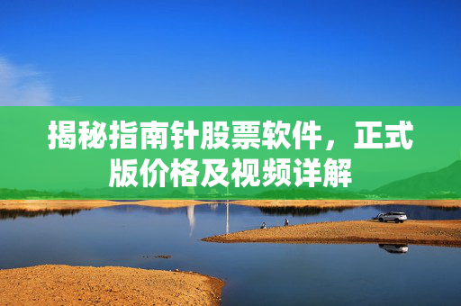 揭秘指南针股票软件，正式版价格及视频详解