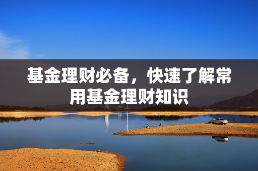 基金理财必备，快速了解常用基金理财知识
