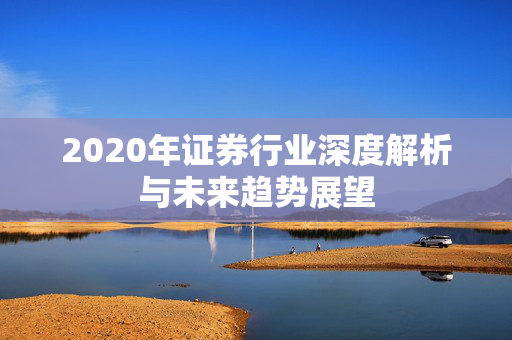 2020年证券行业深度解析与未来趋势展望