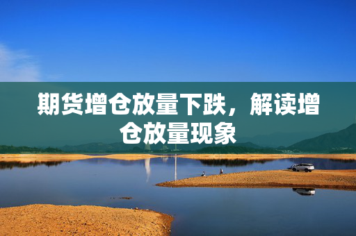 期货增仓放量下跌，解读增仓放量现象
