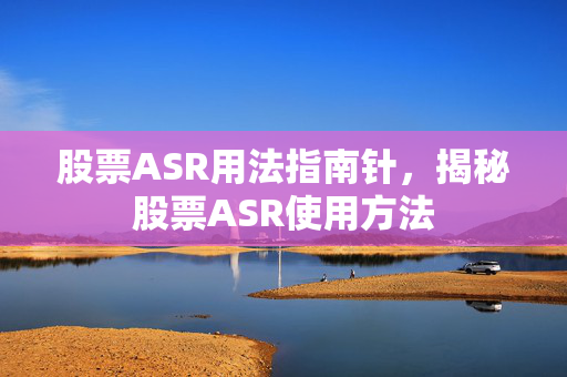 股票ASR用法指南针，揭秘股票ASR使用方法