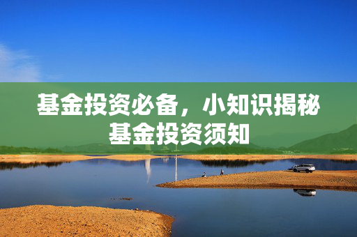 基金投资必备，小知识揭秘基金投资须知