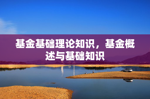 基金基础理论知识，基金概述与基础知识