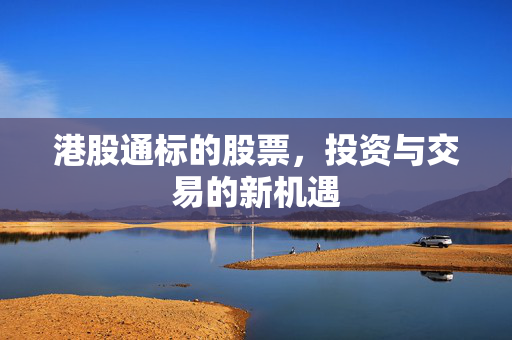 港股通标的股票，投资与交易的新机遇