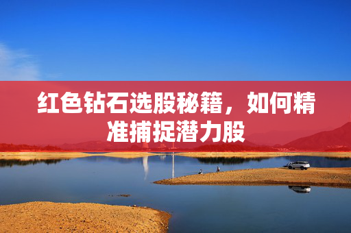 红色钻石选股秘籍，如何精准捕捉潜力股