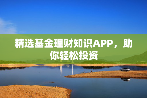 精选基金理财知识APP，助你轻松投资