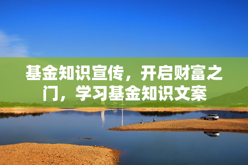 基金知识宣传，开启财富之门，学习基金知识文案