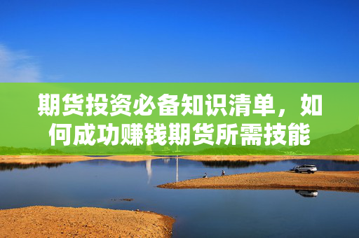 期货投资必备知识清单，如何成功赚钱期货所需技能
