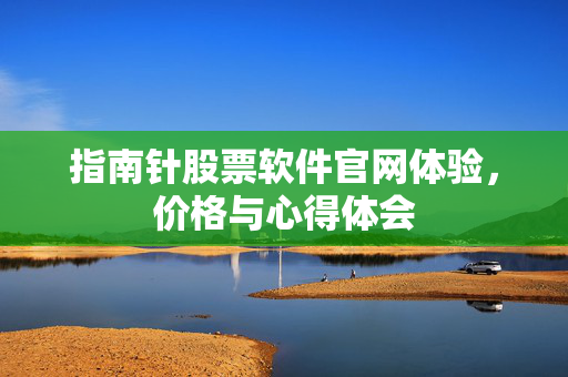 指南针股票软件官网体验，价格与心得体会