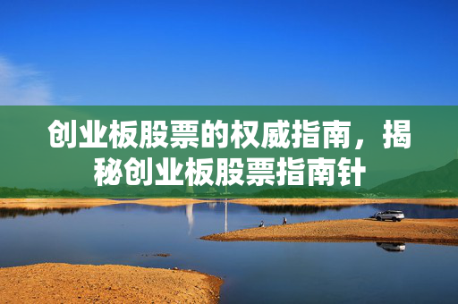 创业板股票的权威指南，揭秘创业板股票指南针