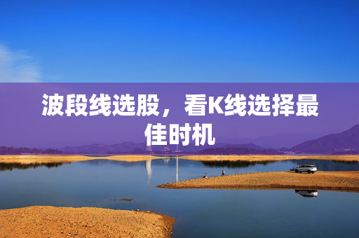 波段线选股，看K线选择最佳时机