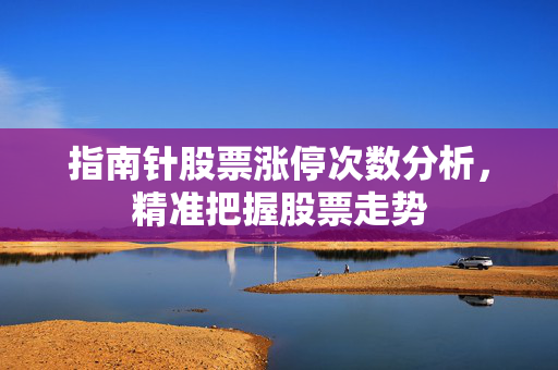 指南针股票涨停次数分析，精准把握股票走势