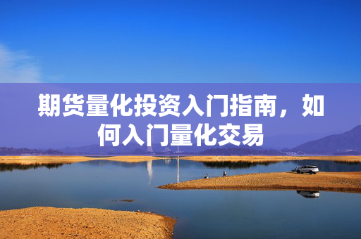 期货量化投资入门指南，如何入门量化交易