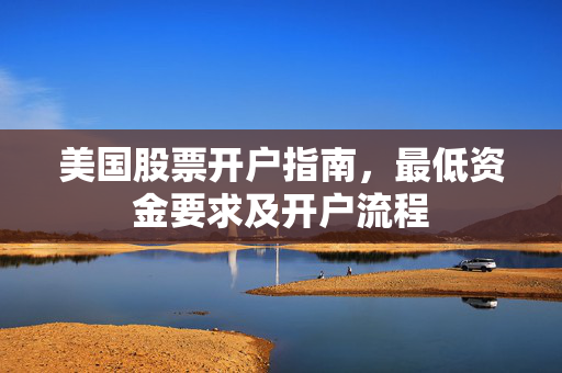 美国股票开户指南，最低资金要求及开户流程