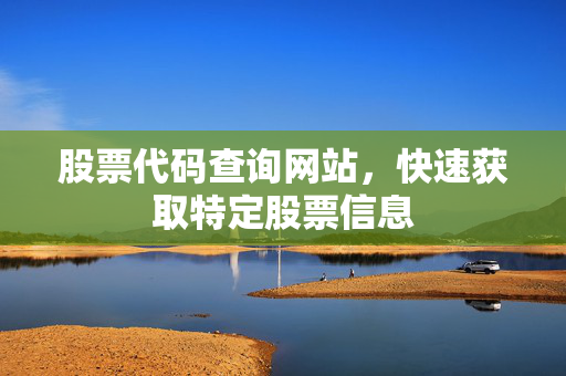 股票代码查询网站，快速获取特定股票信息