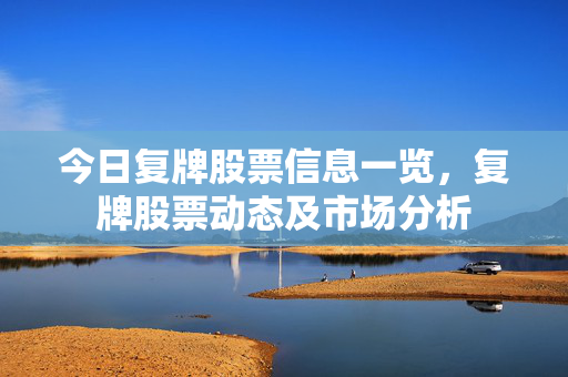 今日复牌股票信息一览，复牌股票动态及市场分析