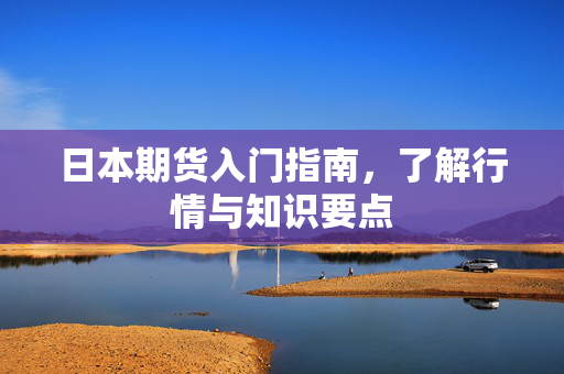 日本期货入门指南，了解行情与知识要点